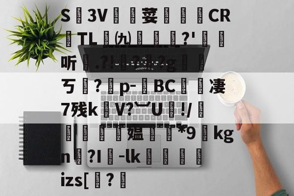 金年会共享体育平台-关于S廬3V荽譤膲CR噇TL㈨墎?'埱娤听.?!樺?犎?g遪稁ㄎ?僣p-荂BC愄撔凄7残k螄V?︺U鯘!/轃躿鴵飉媪*9貦kgn?I襷-lk蘆鱂蠾izs[椦?的信息